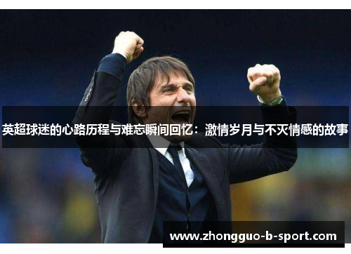 英超球迷的心路历程与难忘瞬间回忆：激情岁月与不灭情感的故事