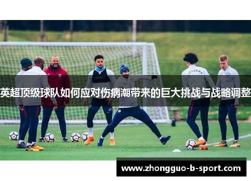英超顶级球队如何应对伤病潮带来的巨大挑战与战略调整 英超顶级球队如何应对伤病潮带来的巨大挑战与战略调整