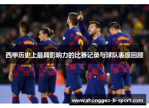 西甲历史上最具影响力的比赛记录与球队表现回顾 西甲历史上最具影响力的比赛记录与球队表现回顾