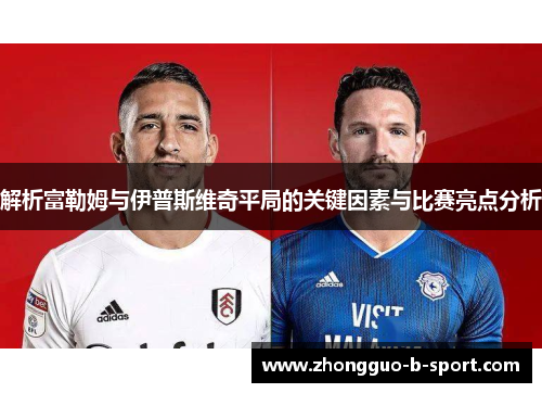 解析富勒姆与伊普斯维奇平局的关键因素与比赛亮点分析 解析富勒姆与伊普斯维奇平局的关键因素与比赛亮点分析