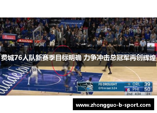 费城76人队新赛季目标明确 力争冲击总冠军再创辉煌 费城76人队新赛季目标明确 力争冲击总冠军再创辉煌