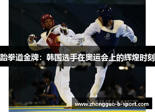 跆拳道金牌：韩国选手在奥运会上的辉煌时刻