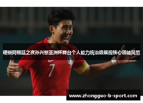 硬撼阿根廷之夜孙兴慜亚洲杯舞台个人能力统治级展现核心领袖风范 硬撼阿根廷之夜孙兴慜亚洲杯舞台个人能力统治级展现核心领袖风范