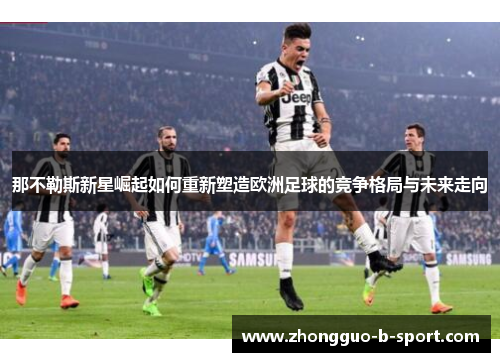 那不勒斯新星崛起如何重新塑造欧洲足球的竞争格局与未来走向