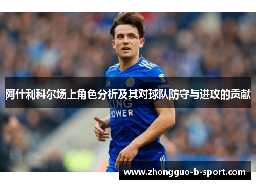 阿什利科尔场上角色分析及其对球队防守与进攻的贡献