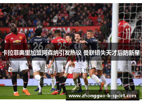 卡拉菲奥里加盟阿森纳引发热议 曼联错失天才后防新星 卡拉菲奥里加盟阿森纳引发热议 曼联错失天才后防新星