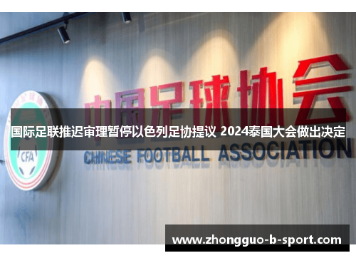 国际足联推迟审理暂停以色列足协提议 2024泰国大会做出决定