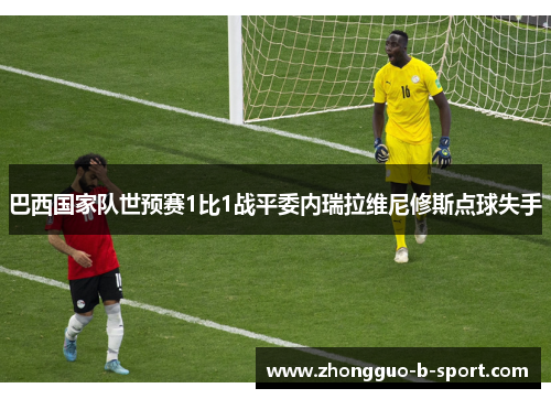 巴西国家队世预赛1比1战平委内瑞拉维尼修斯点球失手