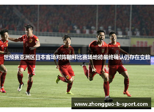 世预赛亚洲区日本客场对阵朝鲜比赛场地待最终确认仍存在变数 世预赛亚洲区日本客场对阵朝鲜比赛场地待最终确认仍存在变数
