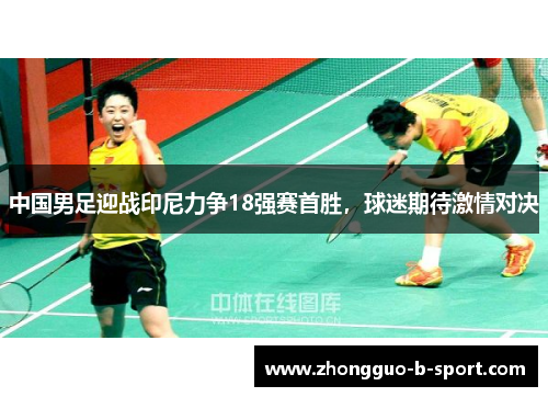 中国男足迎战印尼力争18强赛首胜,球迷期待激情对决 中国男足迎战印尼力争18强赛首胜,球迷期待激情对决