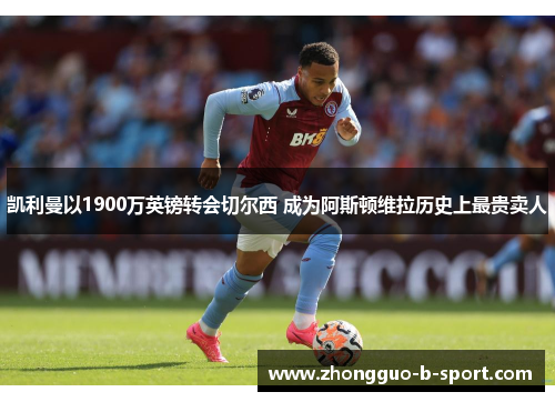 凯利曼以1900万英镑转会切尔西 成为阿斯顿维拉历史上最贵卖人 凯利曼以1900万英镑转会切尔西 成为阿斯顿维拉历史上最贵卖人