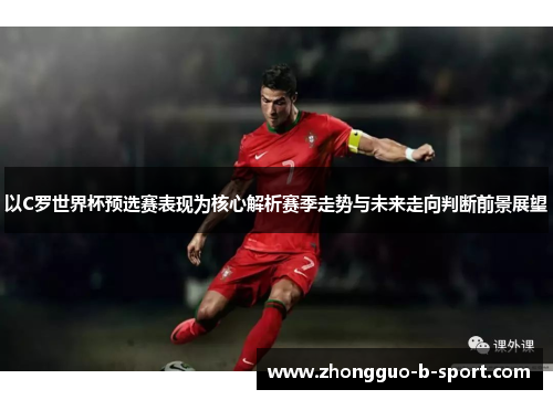 以C罗世界杯预选赛表现为核心解析赛季走势与未来走向判断前景展望
