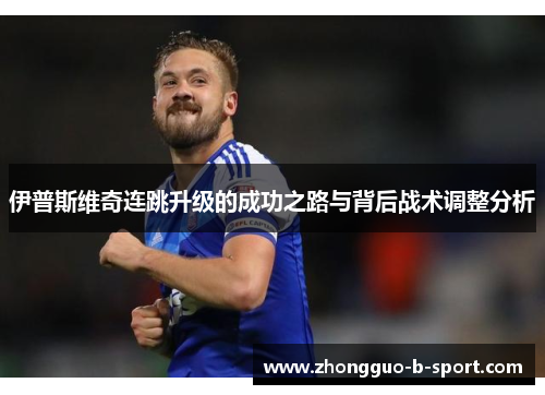 伊普斯维奇连跳升级的成功之路与背后战术调整分析 伊普斯维奇连跳升级的成功之路与背后战术调整分析