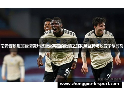 南安普顿附加赛逆袭升级重返英超的激情之路见证坚持与蜕变荣耀时刻 南安普顿附加赛逆袭升级重返英超的激情之路见证坚持与蜕变荣耀时刻