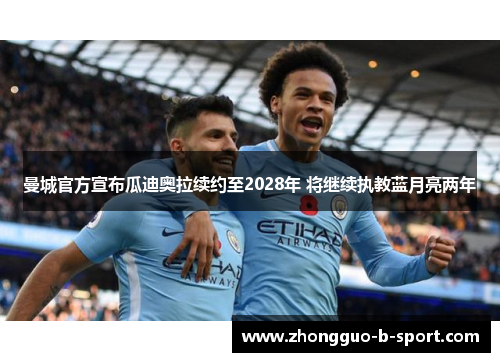 曼城官方宣布瓜迪奥拉续约至2028年 将继续执教蓝月亮两年