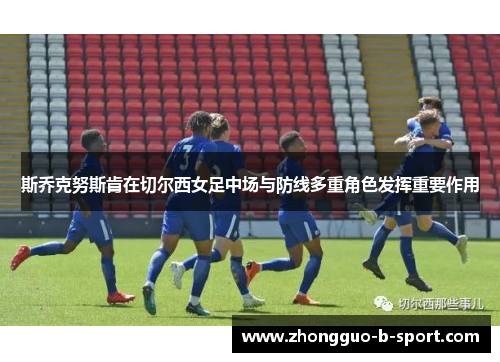 斯乔克努斯肯在切尔西女足中场与防线多重角色发挥重要作用
