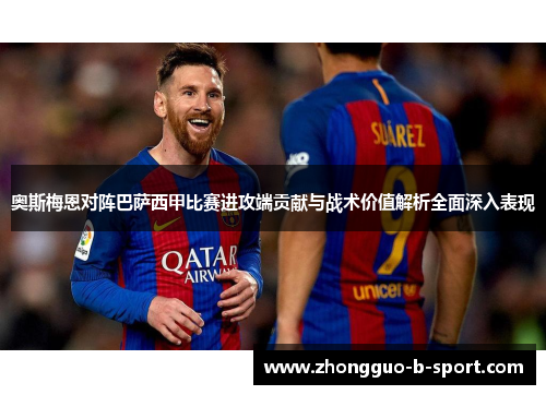 奥斯梅恩对阵巴萨西甲比赛进攻端贡献与战术价值解析全面深入表现 奥斯梅恩对阵巴萨西甲比赛进攻端贡献与战术价值解析全面深入表现