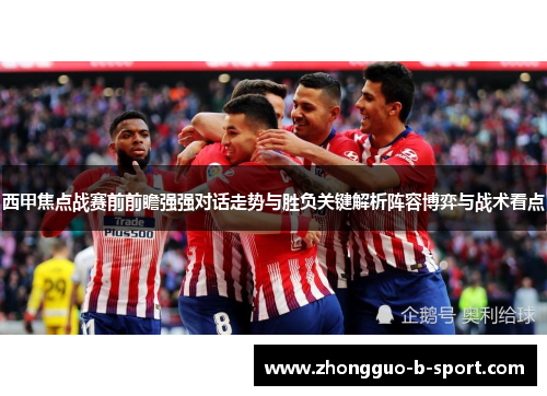 西甲焦点战赛前前瞻强强对话走势与胜负关键解析阵容博弈与战术看点