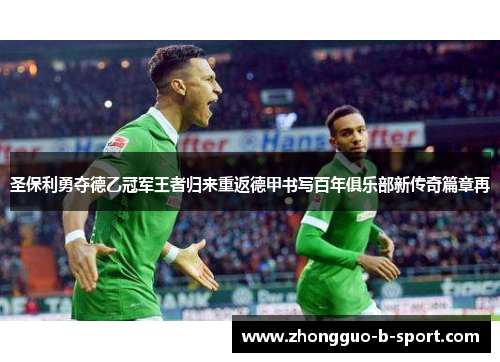 圣保利勇夺德乙冠军王者归来重返德甲书写百年俱乐部新传奇篇章再 圣保利勇夺德乙冠军王者归来重返德甲书写百年俱乐部新传奇篇章再