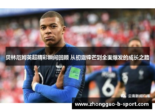 贝林厄姆英超精彩瞬间回顾 从初露锋芒到全面爆发的成长之路 贝林厄姆英超精彩瞬间回顾 从初露锋芒到全面爆发的成长之路
