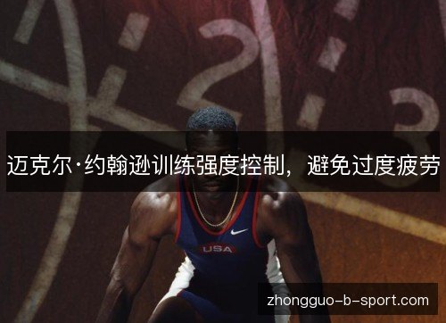 迈克尔·约翰逊训练强度控制,避免过度疲劳 迈克尔·约翰逊训练强度控制,避免过度疲劳