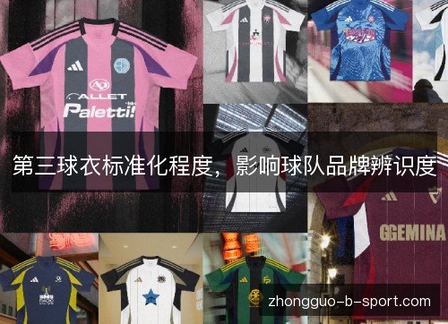第三球衣标准化程度，影响球队品牌辨识度